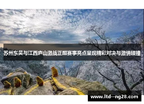 苏州东吴与江西庐山激战正酣赛事亮点呈现精彩对决与激情碰撞