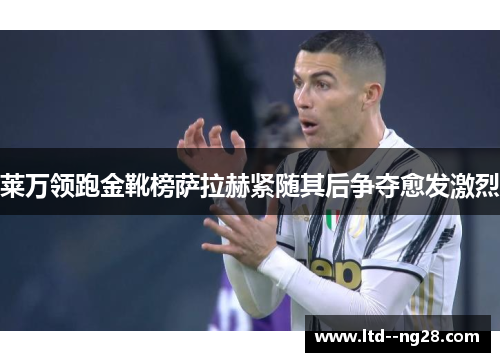 莱万领跑金靴榜萨拉赫紧随其后争夺愈发激烈