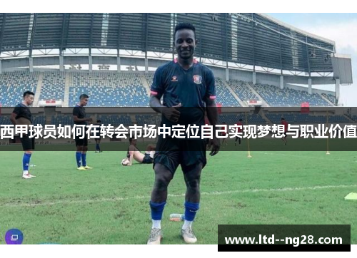 西甲球员如何在转会市场中定位自己实现梦想与职业价值