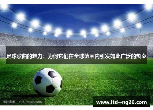 足球歌曲的魅力：为何它们在全球范围内引发如此广泛的热潮