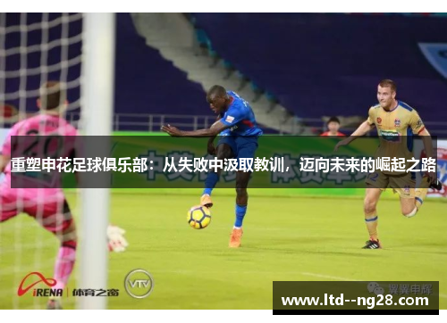 重塑申花足球俱乐部：从失败中汲取教训，迈向未来的崛起之路