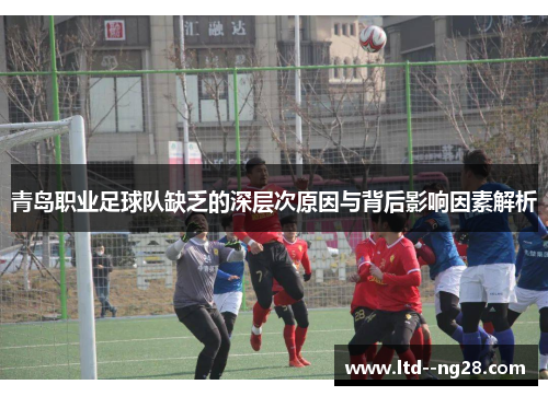 青岛职业足球队缺乏的深层次原因与背后影响因素解析