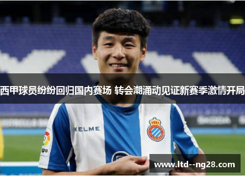 西甲球员纷纷回归国内赛场 转会潮涌动见证新赛季激情开局