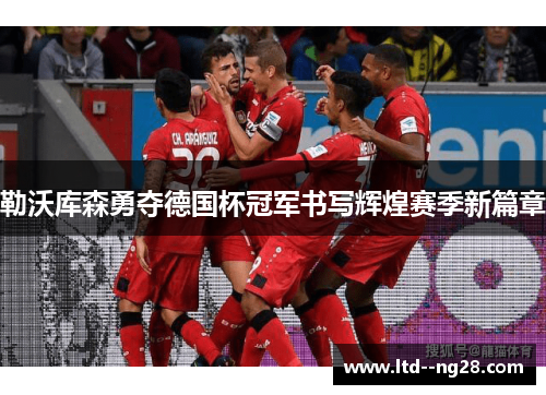 勒沃库森勇夺德国杯冠军书写辉煌赛季新篇章