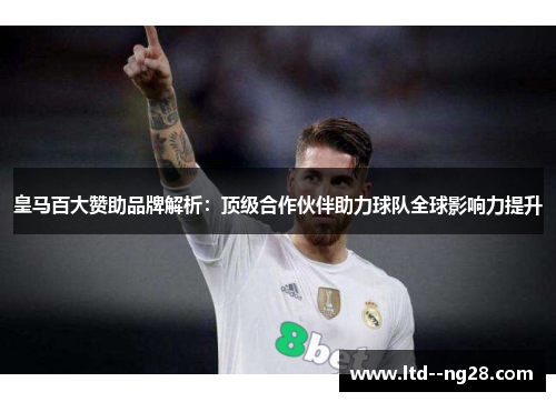 皇马百大赞助品牌解析：顶级合作伙伴助力球队全球影响力提升