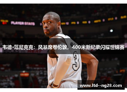 韦德·范尼克克：风暴席卷伦敦，400米新纪录闪耀世锦赛