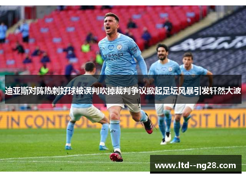 迪亚斯对阵热刺好球被误判吹掉裁判争议掀起足坛风暴引发轩然大波